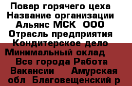 Повар горячего цеха › Название организации ­ Альянс-МСК, ООО › Отрасль предприятия ­ Кондитерское дело › Минимальный оклад ­ 1 - Все города Работа » Вакансии   . Амурская обл.,Благовещенский р-н